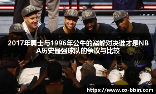 2017年勇士与1996年公牛的巅峰对决谁才是NBA历史最强球队的争议与比较